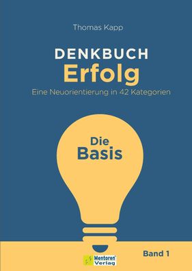 Denkbuch Erfolg. Eine Neuorientierung in 42 Kategorien: Die Basis, Thomas K ...
