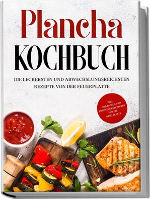 Plancha Kochbuch: Die leckersten und abwechslungsreichsten Rezepte von der ...