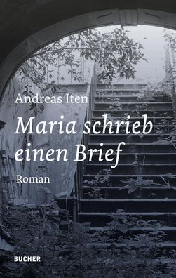 Maria schrieb einen Brief: Roman, Andreas Iten