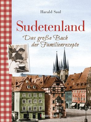 Sudetenland -Das gro?e Buch der Familienrezepte, Harald Saul