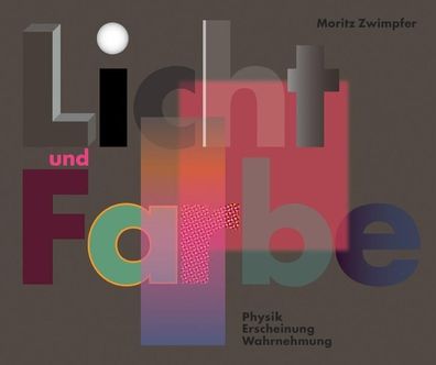 Licht und Farbe. Physik, Erscheinung, Wahrnehmung, Moritz Zwimpfer