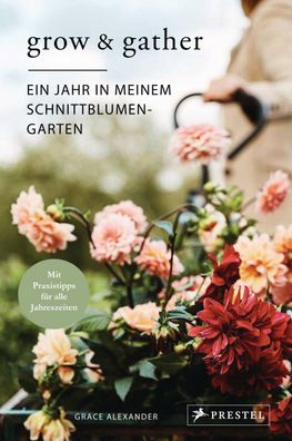 Grow & Gather: Ein Jahr in meinem Schnittblumen-Garten: Mit nachhaltigen Pr ...
