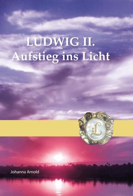 Ludwig II. - Aufstieg ins Licht, Johanna Arnold