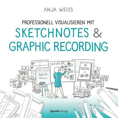 Professionell visualisieren mit Sketchnotes & Graphic Recording, Anja Weiss