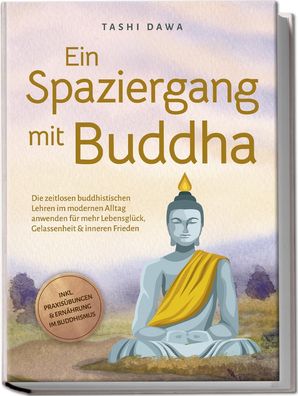 Ein Spaziergang mit Buddha: Die zeitlosen buddhistischen Lehren im modernen ...