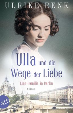 Ulla und die Wege der Liebe Eine Familie in Berlin Ulrike Renk Die