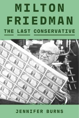 Milton Friedman: The Last Conservative, Jennifer Burns