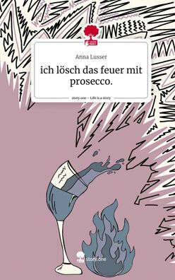 ich l?sch das feuer mit prosecco.. Life is a Story - story. one, Anna Lusser
