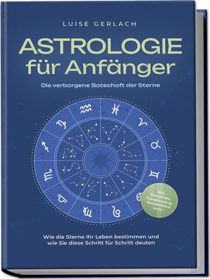 Astrologie f?r Anf?nger - Die verborgene Botschaft der Sterne: Wie die Ster ...