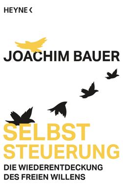 Selbststeuerung: Die Wiederentdeckung des freien Willens, Joachim Bauer