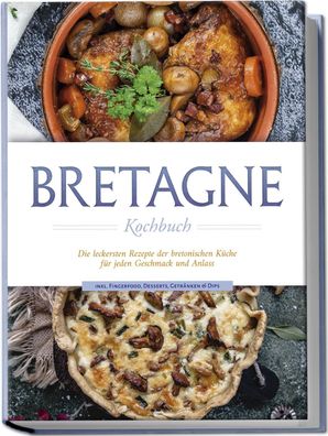 Bretagne Kochbuch: Die leckersten Rezepte der bretonischen K?che f?r jeden ...