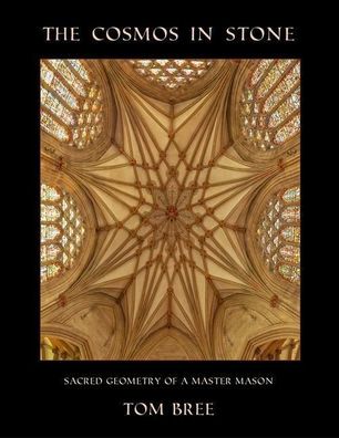 The Cosmos in Stone: Sacred Geometry of a Master Mason, Tom Bree