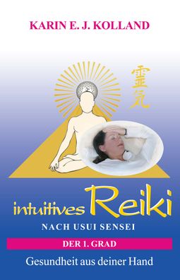 intuitives Reiki nach Usui Sensei der 1. Grad, Karin E. J. Kolland