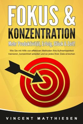 FOKUS & Konzentration - Mehr Produktivit?t, Erfolg, Gl?ck & Zeit!: Wie Sie ...