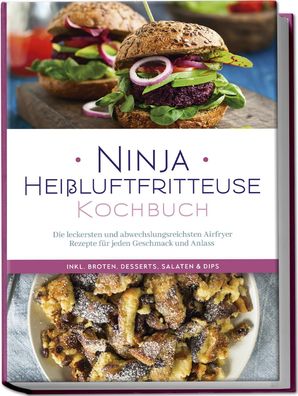Ninja Hei?luftfritteuse Kochbuch: Die leckersten und abwechslungsreichsten ...