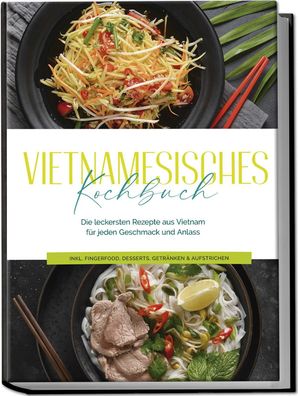 Vietnamesisches Kochbuch: Die leckersten Rezepte aus Vietnam f?r jeden Gesc ...