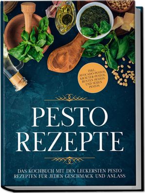Pesto Rezepte: Das Kochbuch mit den leckersten Pesto Rezepten f?r jeden Ges ...