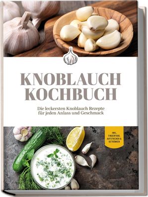 Knoblauch Kochbuch: Die leckersten Knoblauch Rezepte f?r jeden Anlass und G ...