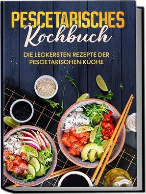 Pescetarisches Kochbuch: Die leckersten Rezepte der pescetarischen K?che - ...