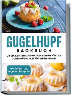 Gugelhupf Backbuch: Die leckersten Mini-Kuchen Rezepte f?r den Gugelhupf-Ma ...
