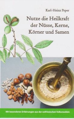 Nutze die Heilkraft der N?sse, Kerne, K?rner und Samen, Karl-Heinz Peper