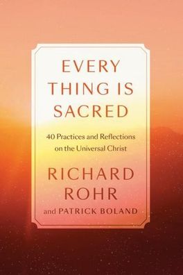 Every Thing Is Sacred: 40 Practices and Reflections on the Universal Christ ...