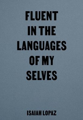 Fluent in the Languages of my Selves, Isaiah Lopaz