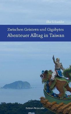 Zwischen Geistern und Gigabytes - Abenteuer Alltag in Taiwan, Ilka Schneider