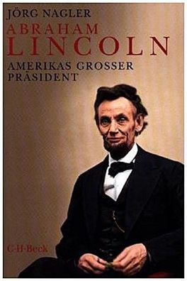 Abraham Lincoln: Amerikas gro?er Pr?sident (Beck Paperback), J?rg Nagler