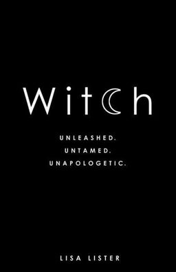 Witch: Unleashed. Untamed. Unapologetic., Lisa Lister