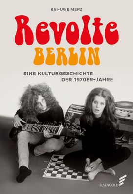 Revolte Berlin: Eine Kulturgeschichte der 1970er-Jahre, Kai-Uwe Merz