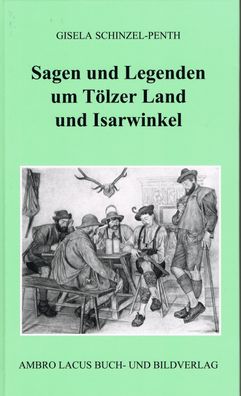 Sagen und Legenden um T?lzer Land und Isarwinkel, Gisela Schinzel-Penth