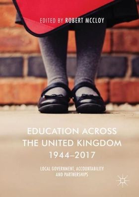 Education Across the United Kingdom 1944?2017: Local Government, Accountabi ...