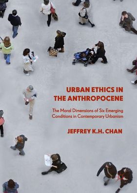 Urban Ethics in the Anthropocene: The Moral Dimensions of Six Emerging Cond ...