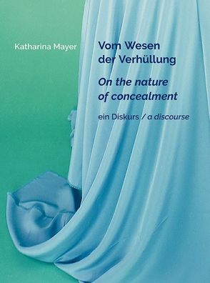 Katharina Mayer - Vom Wesen der Verh?llung / On the nature of concealment / ...