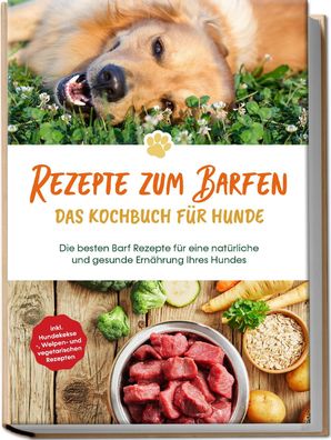 Rezepte zum Barfen - Das Kochbuch f?r Hunde: Die besten Barf Rezepte f?r ei ...