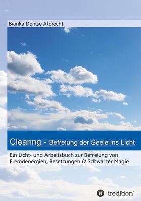 Clearing - Befreiung der Seele ins Licht, Bianka Denise Albrecht