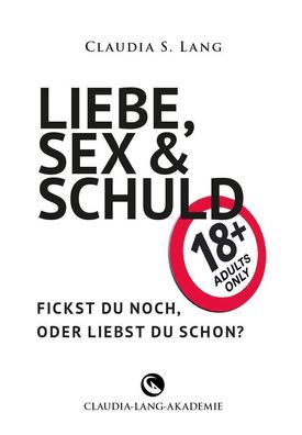 LIEBE, SEX & SCHULD - Fickst Du noch oder liebst Du schon?!, Claudia Lang