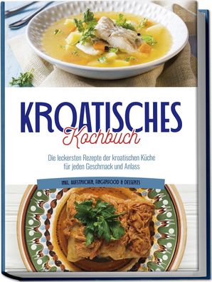Kroatisches Kochbuch: Die leckersten Rezepte der kroatischen K?che f?r jede ...