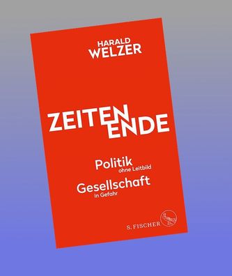 ZEITEN ENDE: Politik ohne Leitbild, Gesellschaft in Gefahr, Harald Welzer