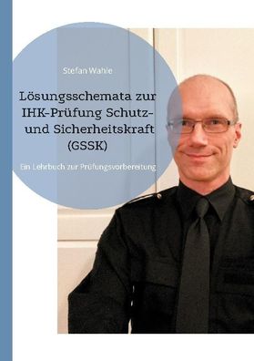 L?sungsschemata zur IHK-Pr?fung Schutz- und Sicherheitskraft (GSSK), Stefan ...