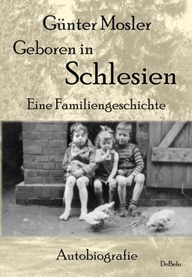 Geboren in Schlesien - Eine Familiengeschichte - Autobiografie, G?nter Mosl ...