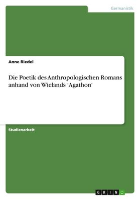 Die Poetik des Anthropologischen Romans anhand von Wielands 'Agathon', Anne ...