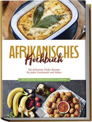 Afrikanisches Kochbuch: Die leckersten Afrika Rezepte f?r jeden Geschmack u ...