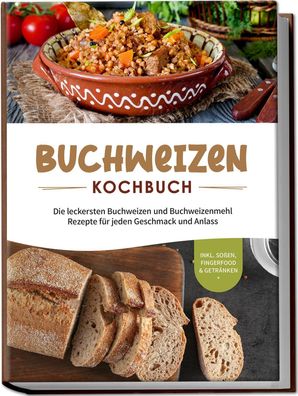 Buchweizen Kochbuch: Die leckersten Buchweizen und Buchweizenmehl Rezepte f ...