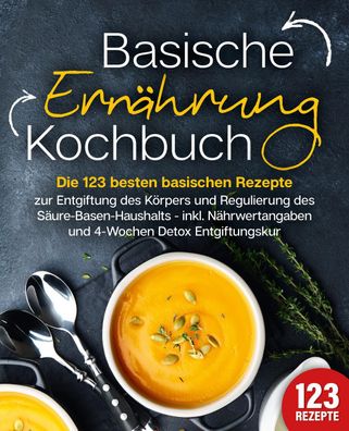 Basische Ern?hrung Kochbuch: Die 123 besten basischen Rezepte zur Entgiftun ...