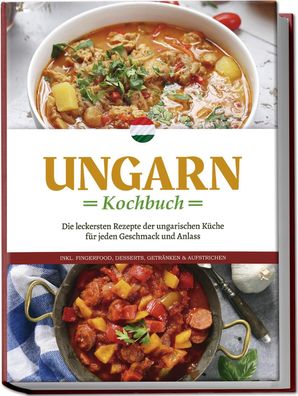Ungarn Kochbuch: Die leckersten Rezepte der ungarischen K?che f?r jeden Ges ...