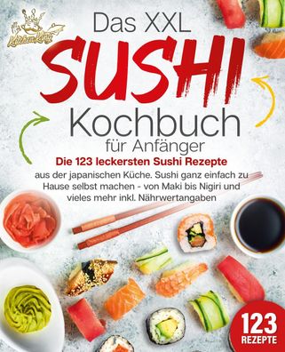 Das XXL Sushi Kochbuch f?r Anf?nger: Die 123 leckersten Sushi Rezepte aus d ...