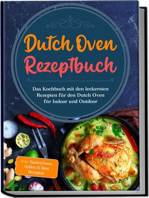Dutch Oven Rezeptbuch: Das Kochbuch mit den leckersten Rezepten f?r den Dut ...
