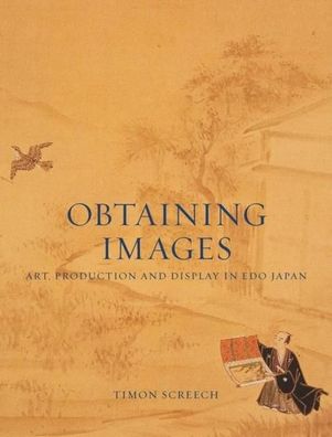 Obtaining Images: Art, Production and Display in Edo Japan, Timon Screech